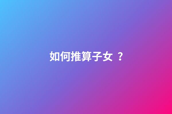 如何推算子女？
